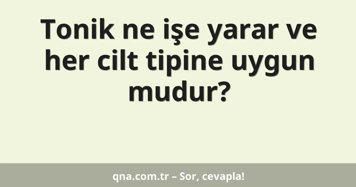 Tonik ne işe yarar ve her cilt tipine uygun mudur?