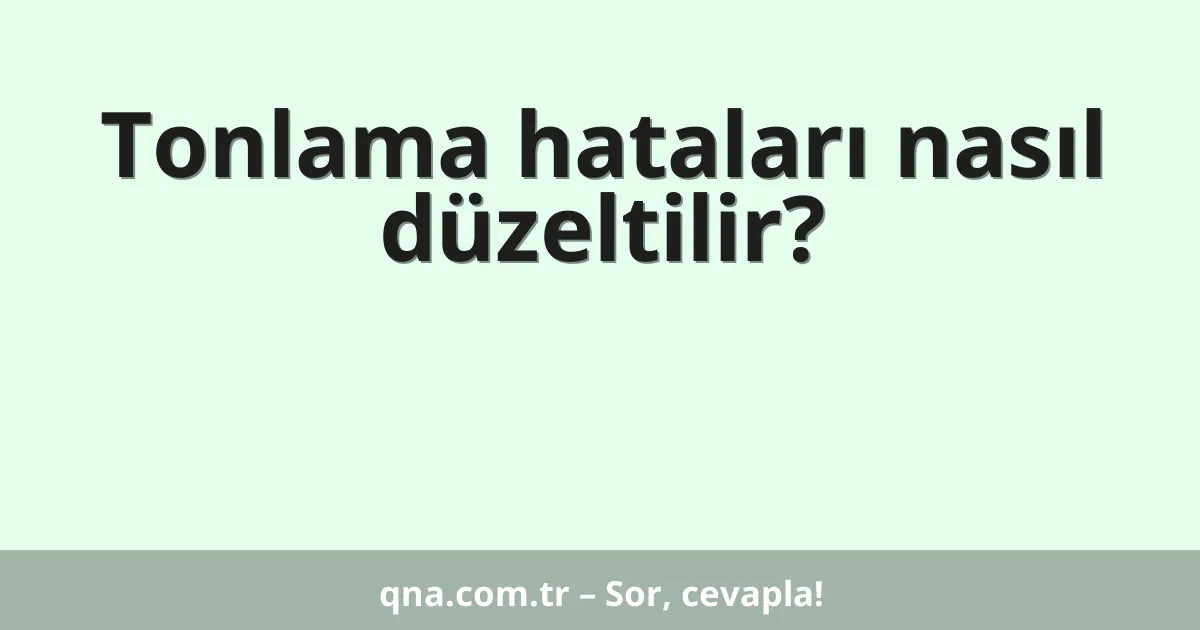 Tonlama hataları nasıl düzeltilir?