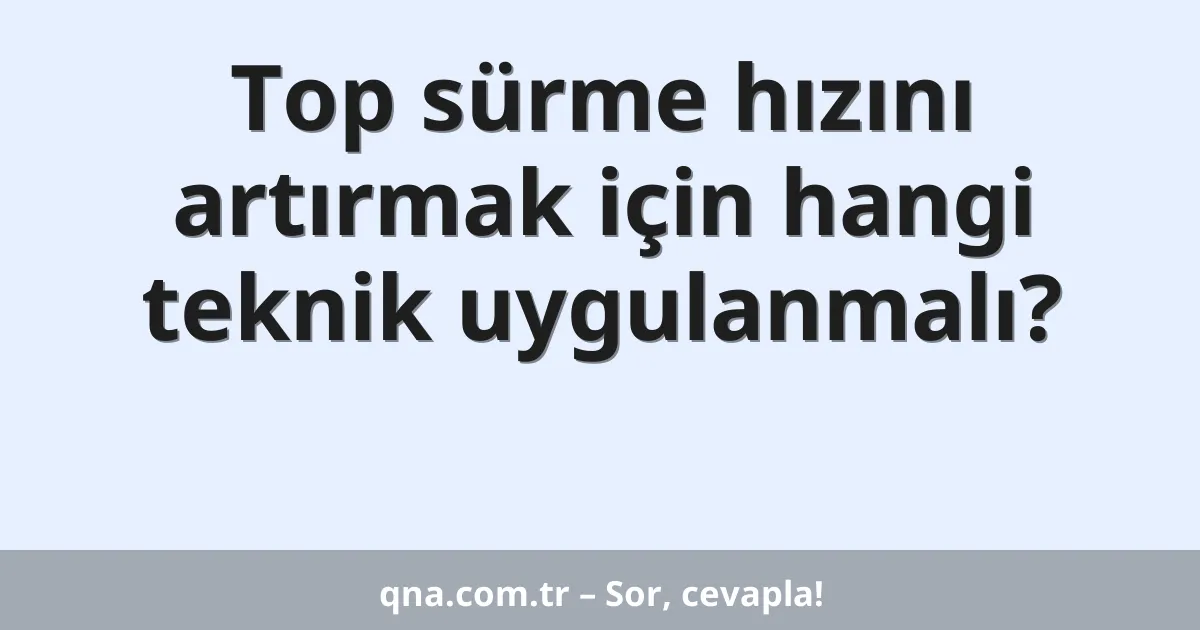 Top sürme hızını artırmak için hangi teknik uygulanmalı?