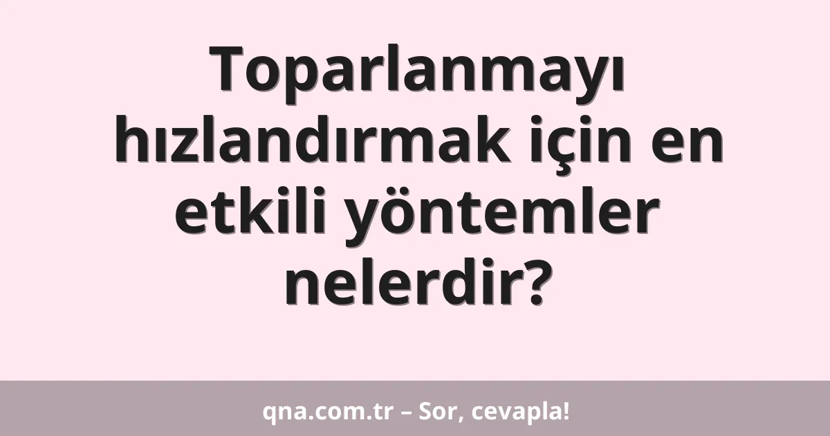 Toparlanmayı hızlandırmak için en etkili yöntemler nelerdir?