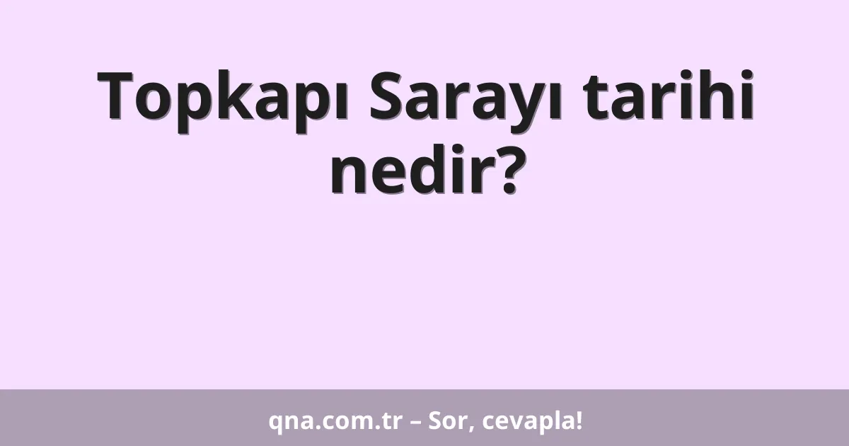 Topkapı Sarayı tarihi nedir?