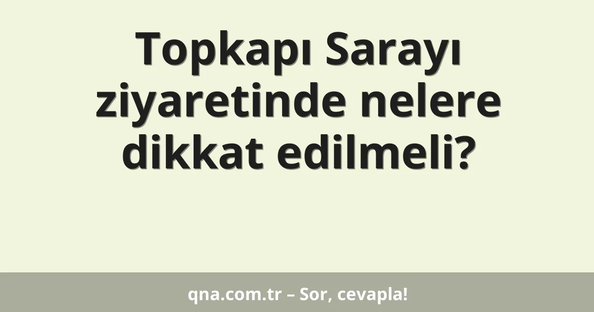 Topkapı Sarayı ziyaretinde nelere dikkat edilmeli?