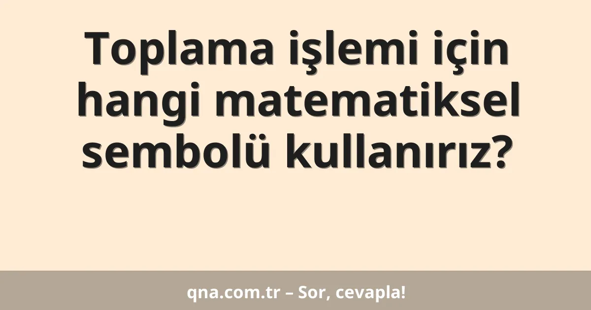 Toplama işlemi için hangi matematiksel sembolü kullanırız?