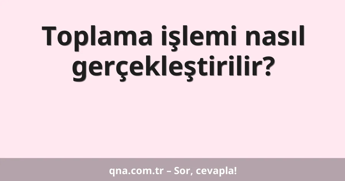 Toplama işlemi nasıl gerçekleştirilir?
