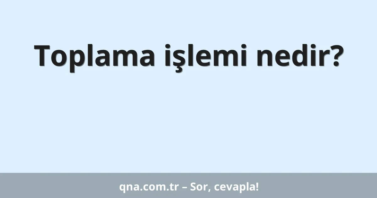 Toplama işlemi nedir?