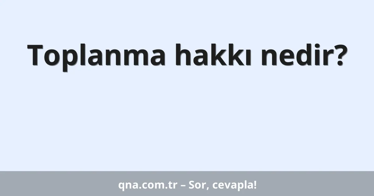 Toplanma hakkı nedir?