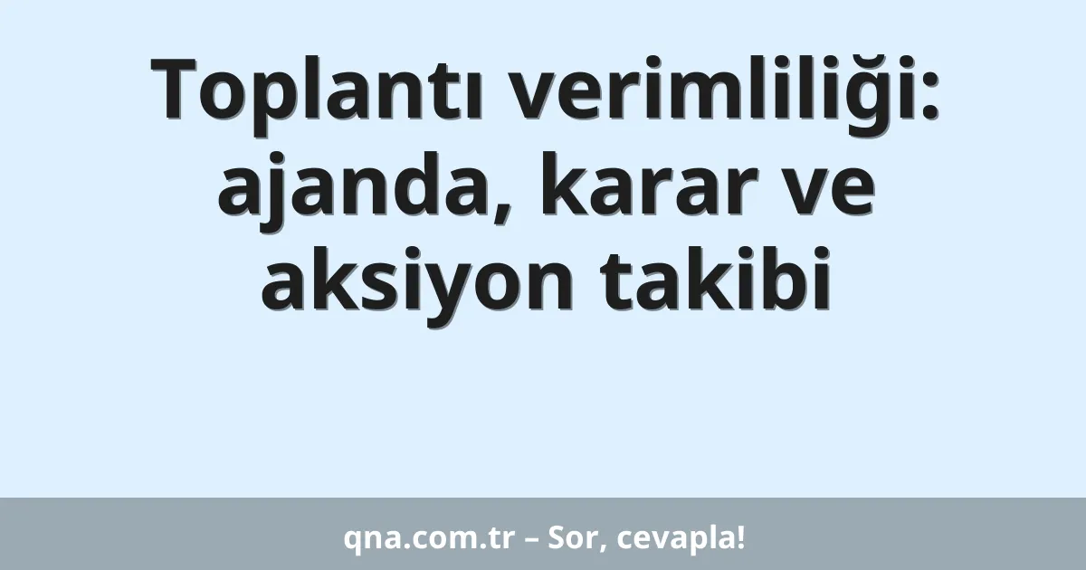 Toplantı verimliliği: ajanda, karar ve aksiyon takibi