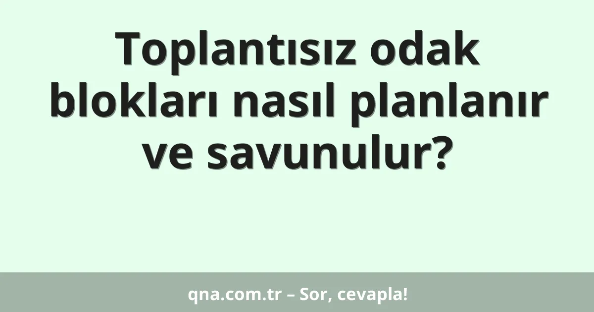 Toplantısız odak blokları nasıl planlanır ve savunulur?
