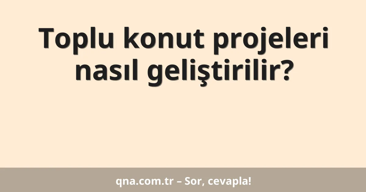 Toplu konut projeleri nasıl geliştirilir?