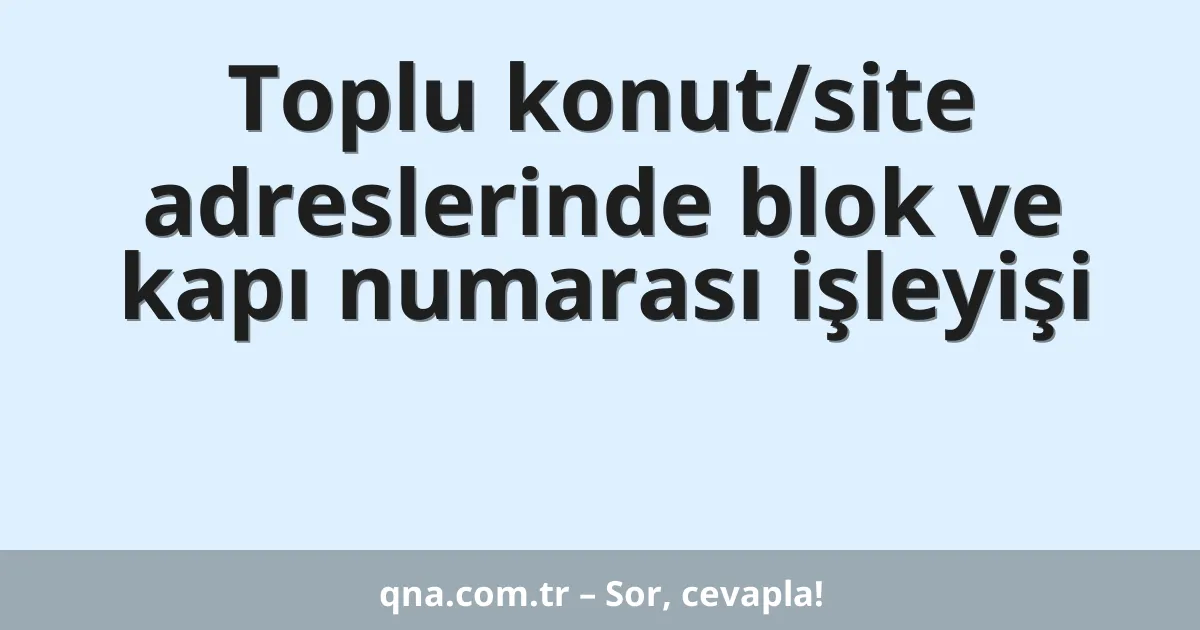 Toplu konut/site adreslerinde blok ve kapı numarası işleyişi