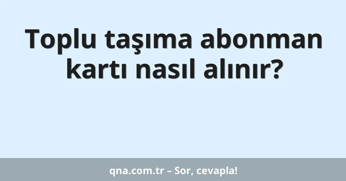 Toplu taşıma abonman kartı nasıl alınır?