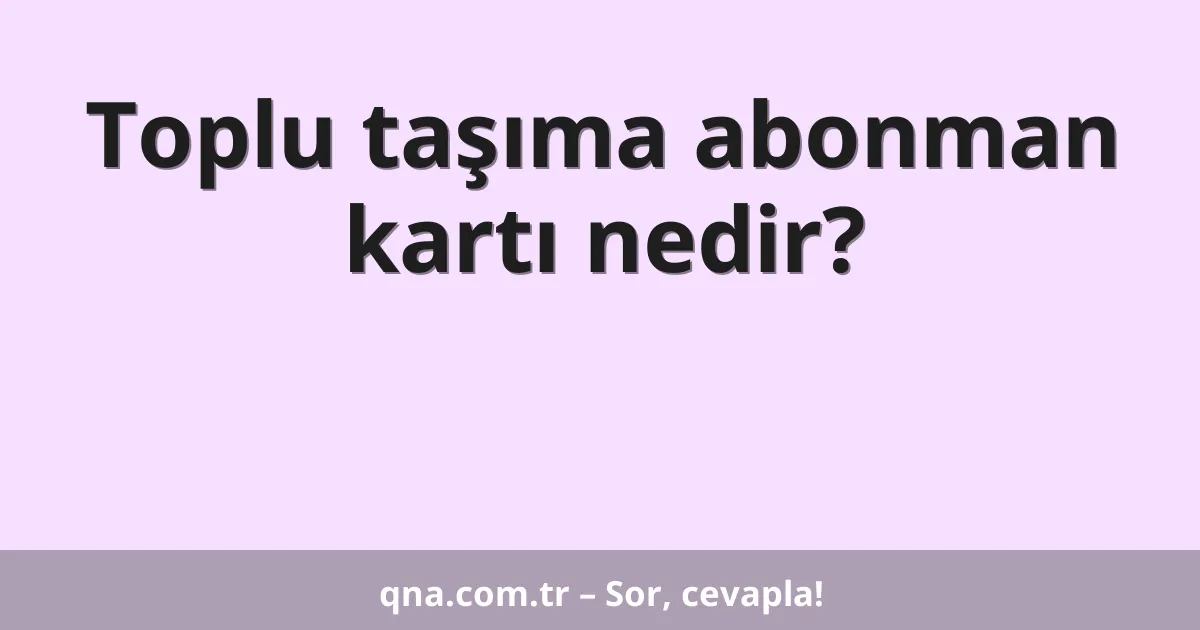 Toplu taşıma abonman kartı nedir?