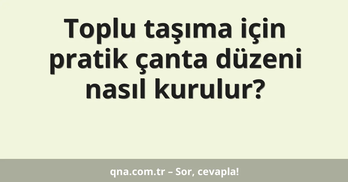 Toplu taşıma için pratik çanta düzeni nasıl kurulur?