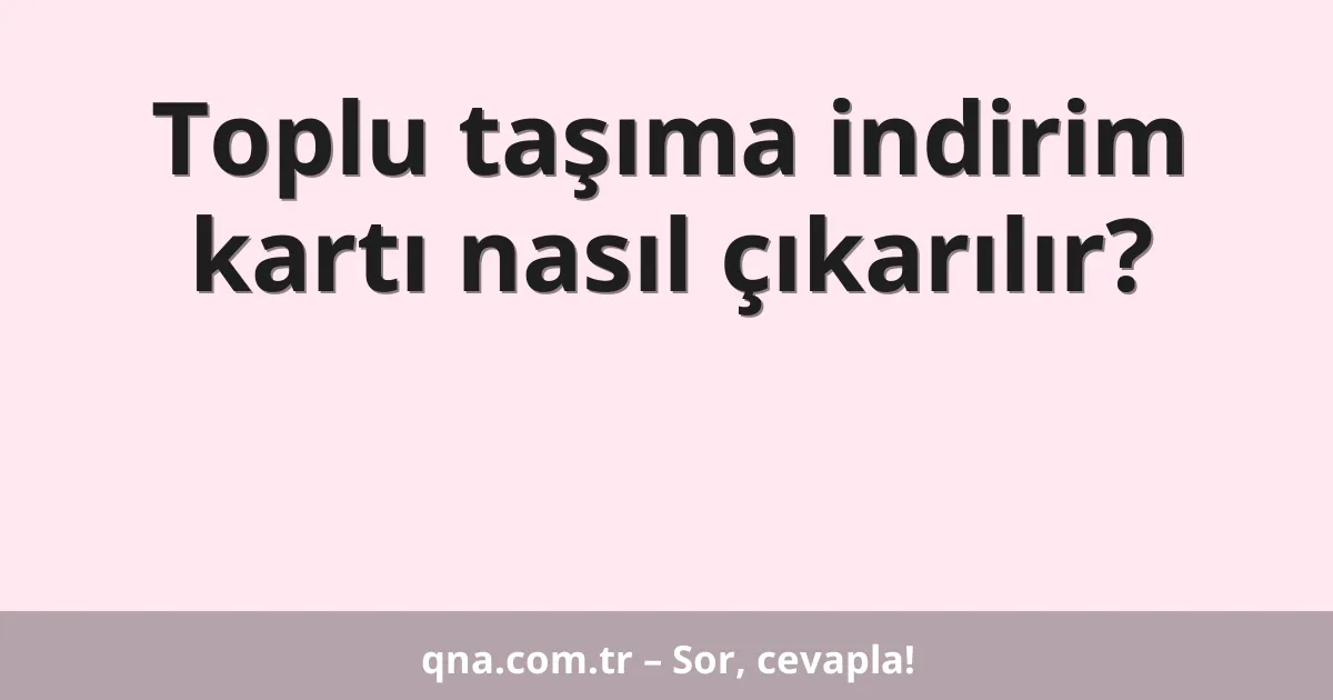 Toplu taşıma indirim kartı nasıl çıkarılır?