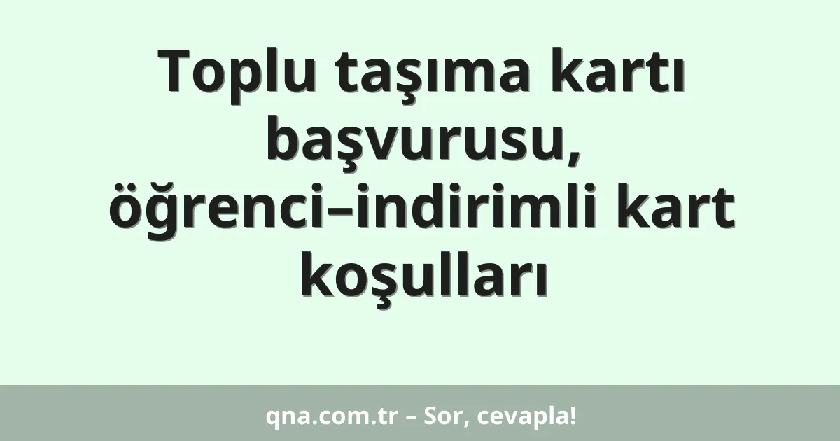 Toplu taşıma kartı başvurusu, öğrenci–indirimli kart koşulları