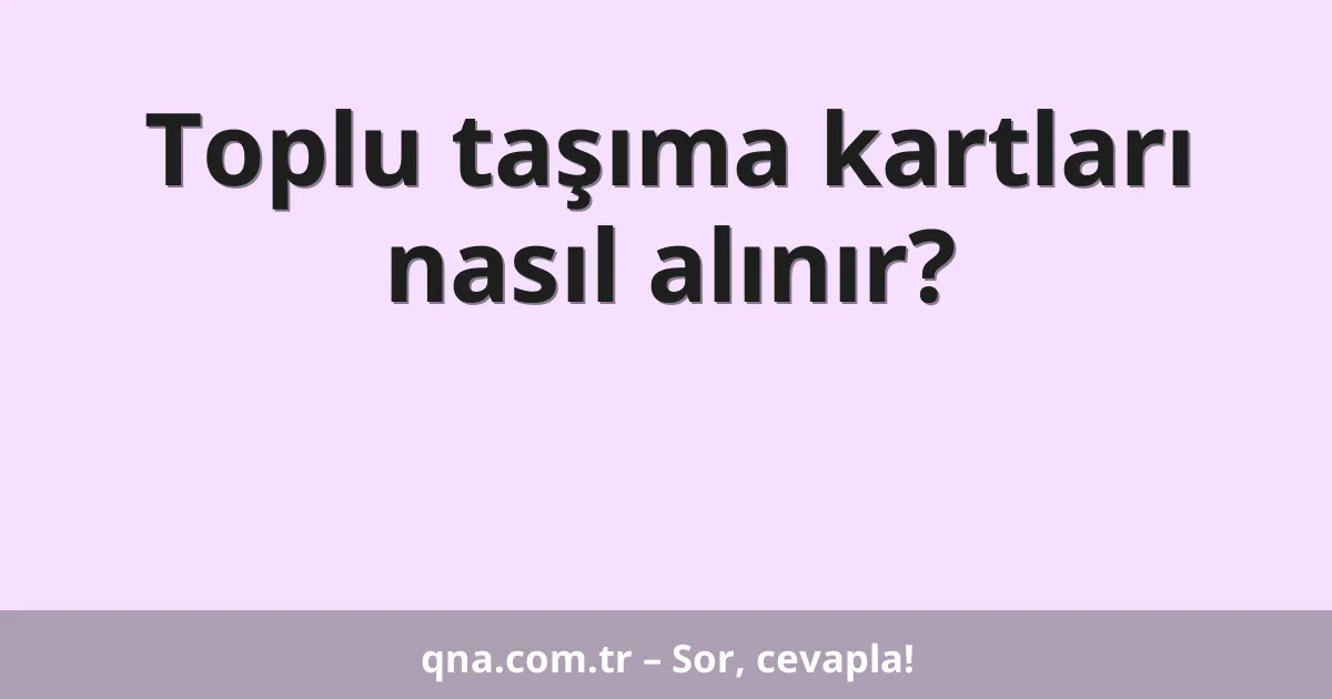 Toplu taşıma kartları nasıl alınır?