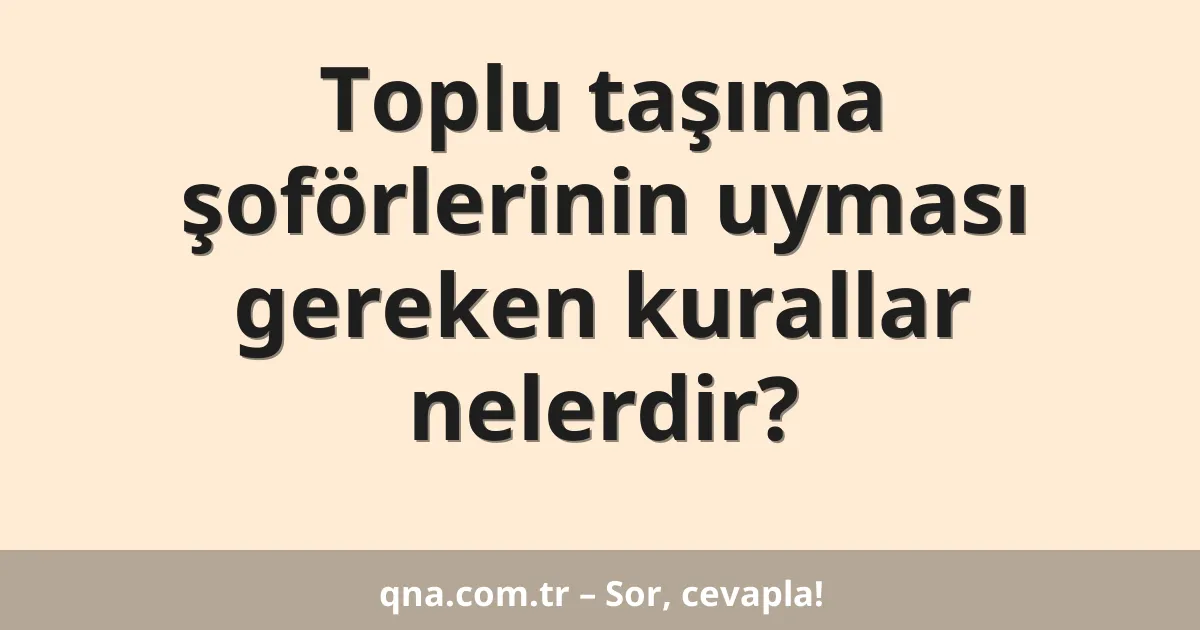 Toplu taşıma şoförlerinin uyması gereken kurallar nelerdir?