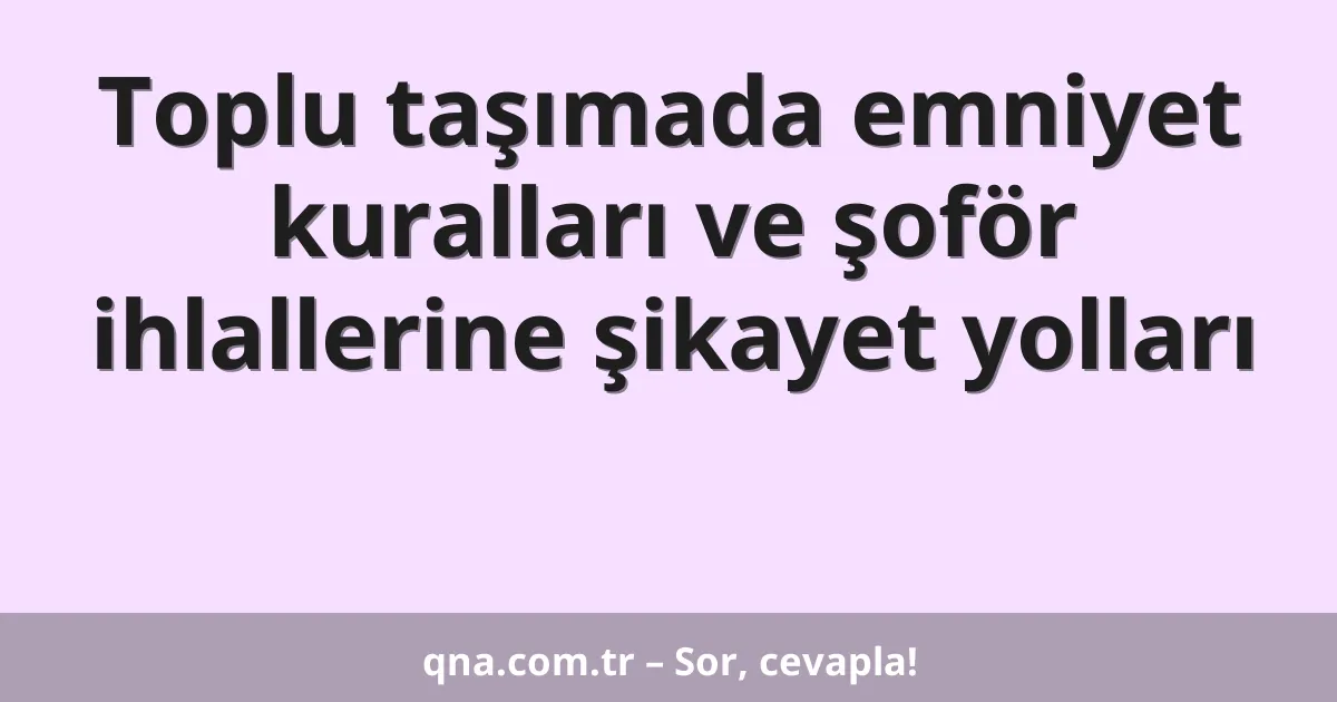 Toplu taşımada emniyet kuralları ve şoför ihlallerine şikayet yolları