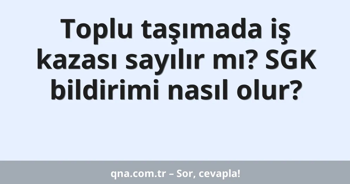 Toplu taşımada iş kazası sayılır mı? SGK bildirimi nasıl olur?