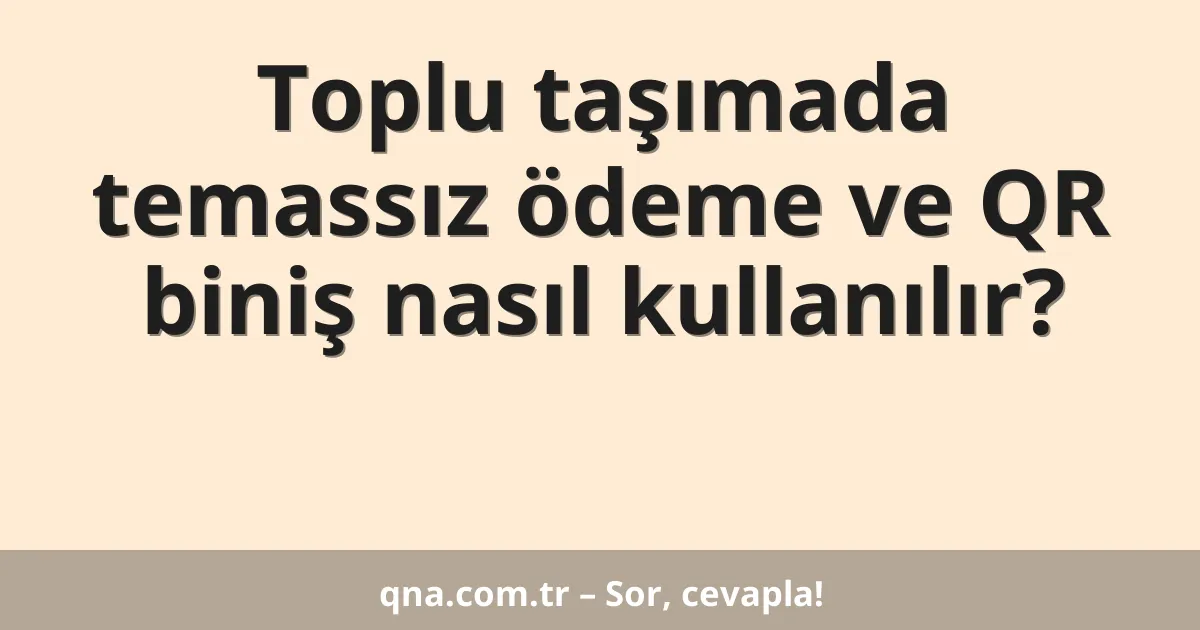 Toplu taşımada temassız ödeme ve QR biniş nasıl kullanılır?