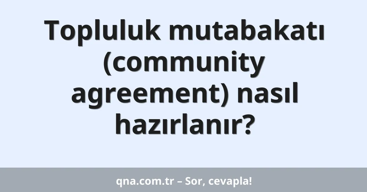 Topluluk mutabakatı (community agreement) nasıl hazırlanır?