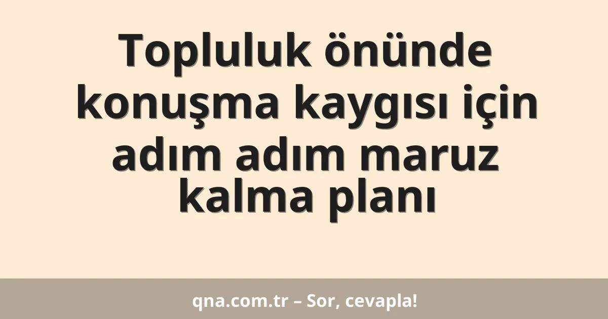 Topluluk önünde konuşma kaygısı için adım adım maruz kalma planı