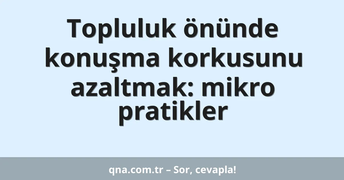 Topluluk önünde konuşma korkusunu azaltmak: mikro pratikler