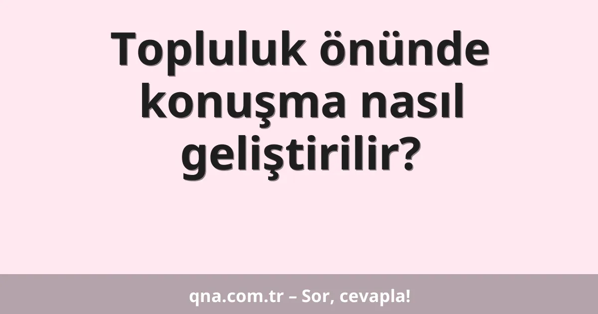 Topluluk önünde konuşma nasıl geliştirilir?