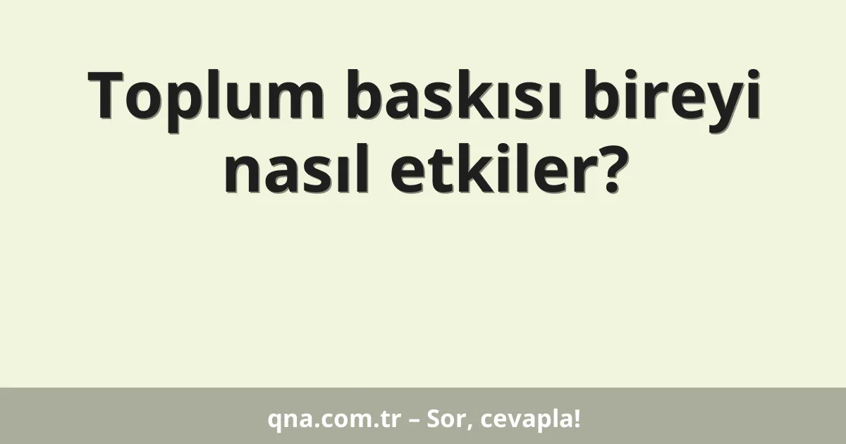 Toplum baskısı bireyi nasıl etkiler?