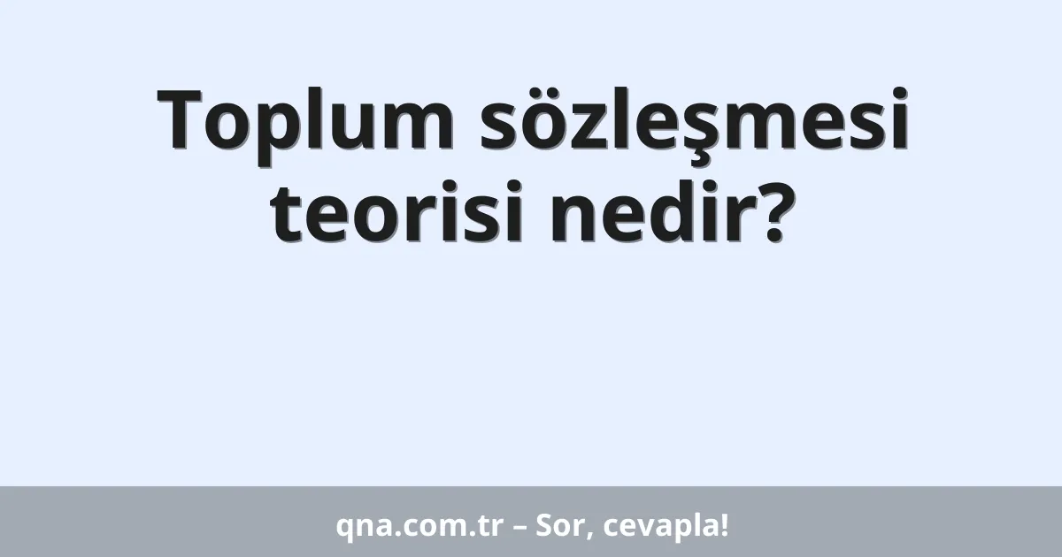 Toplum sözleşmesi teorisi nedir?