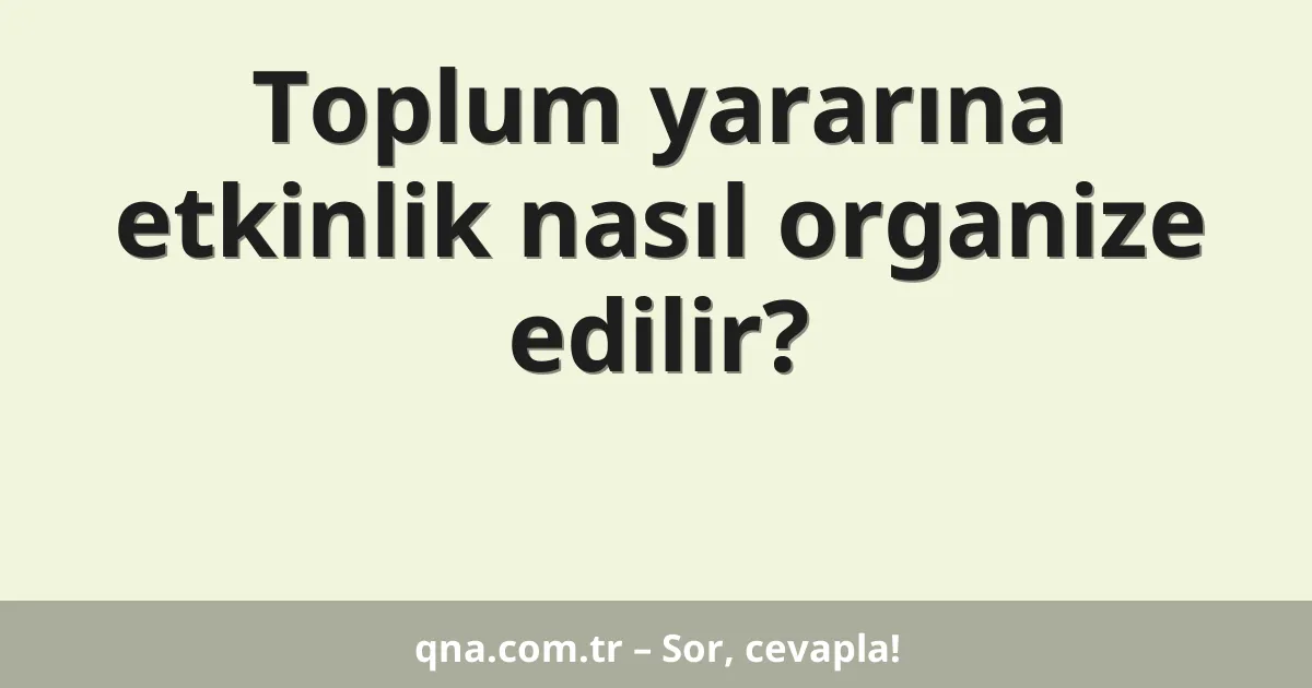 Toplum yararına etkinlik nasıl organize edilir?