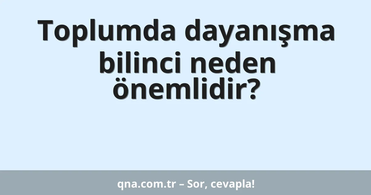 Toplumda dayanışma bilinci neden önemlidir?