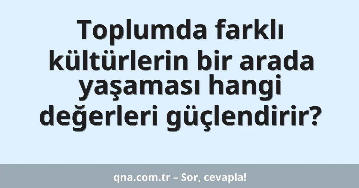 Toplumda farklı kültürlerin bir arada yaşaması hangi değerleri güçlendirir?