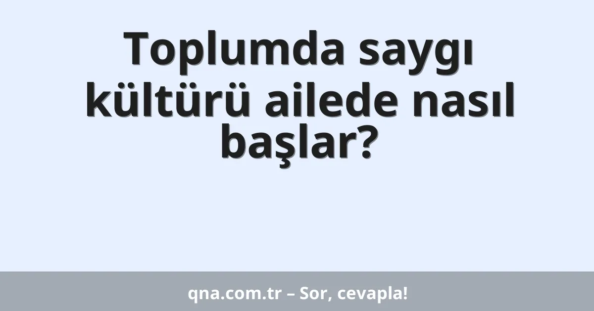 Toplumda saygı kültürü ailede nasıl başlar?