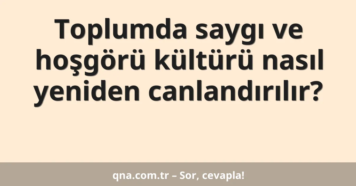 Toplumda saygı ve hoşgörü kültürü nasıl yeniden canlandırılır?