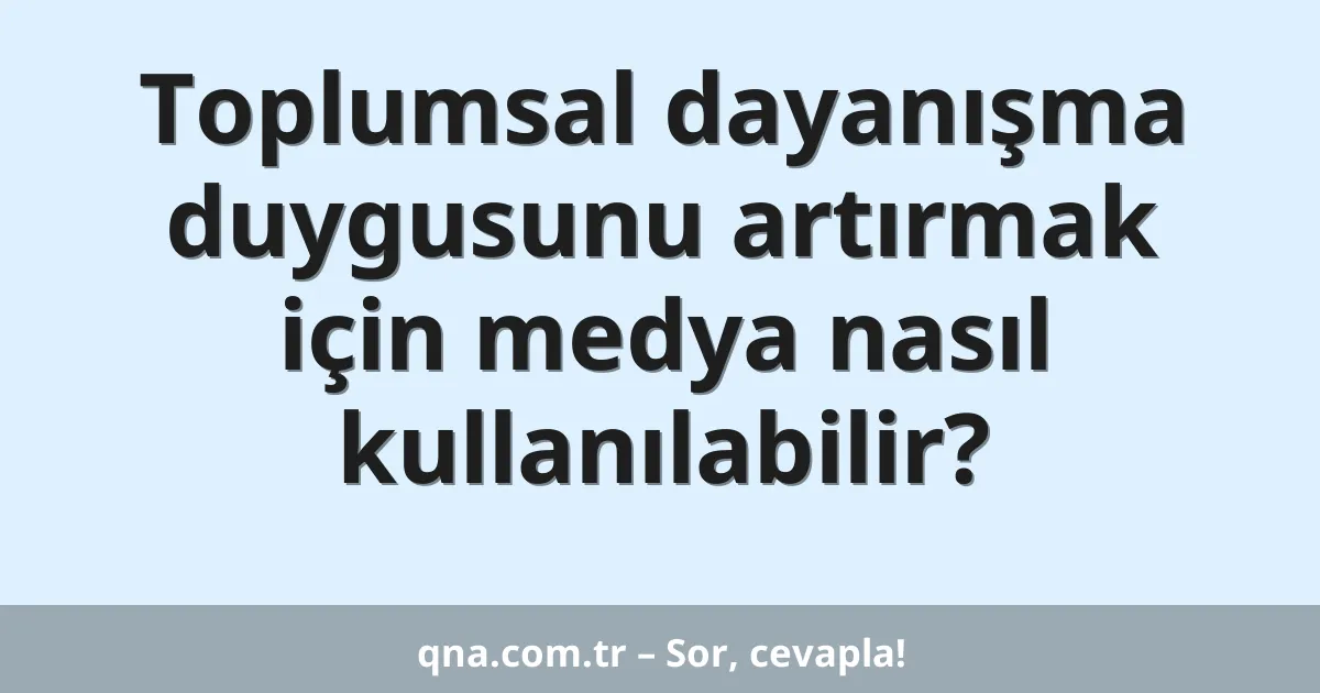 Toplumsal dayanışma duygusunu artırmak için medya nasıl kullanılabilir?