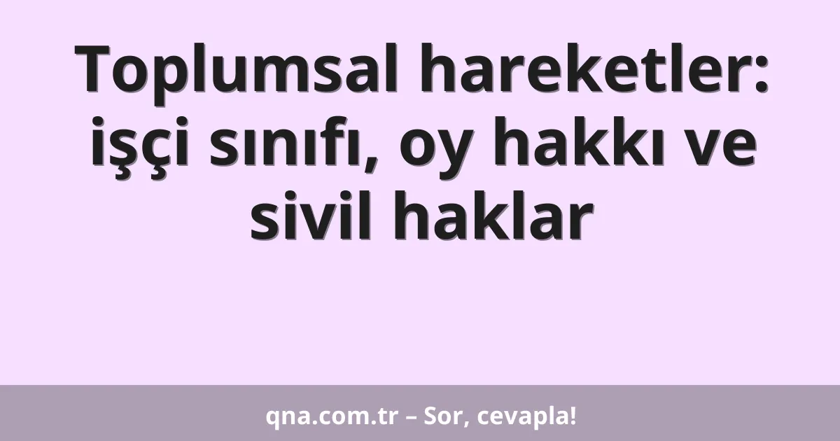 Toplumsal hareketler: işçi sınıfı, oy hakkı ve sivil haklar