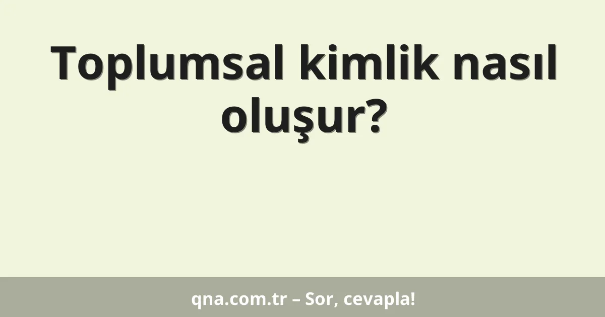 Toplumsal kimlik nasıl oluşur?