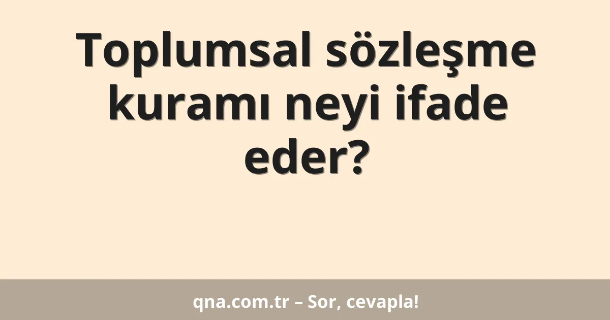 Toplumsal sözleşme kuramı neyi ifade eder?