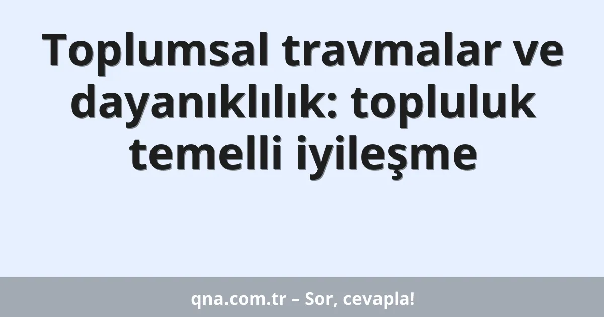 Toplumsal travmalar ve dayanıklılık: topluluk temelli iyileşme