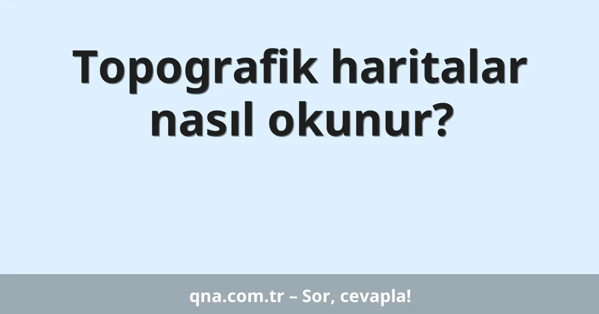 Topografik haritalar nasıl okunur?