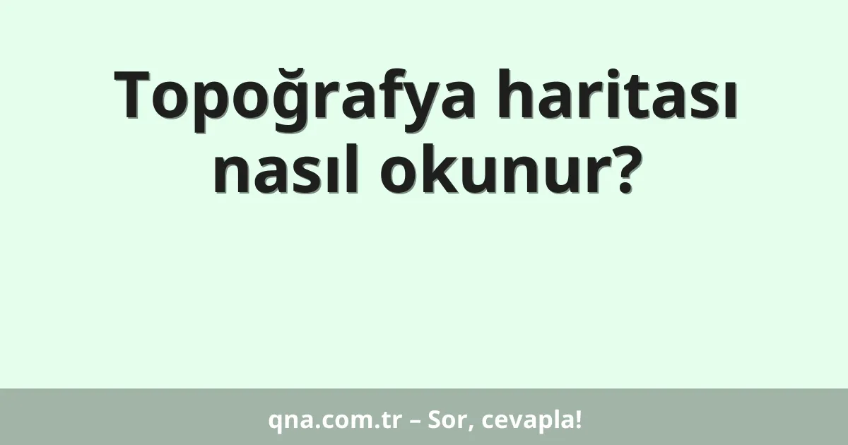 Topoğrafya haritası nasıl okunur?