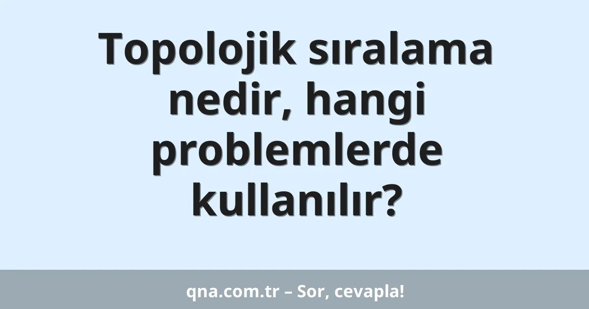 Topolojik sıralama nedir, hangi problemlerde kullanılır?