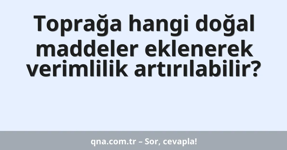 Toprağa hangi doğal maddeler eklenerek verimlilik artırılabilir?