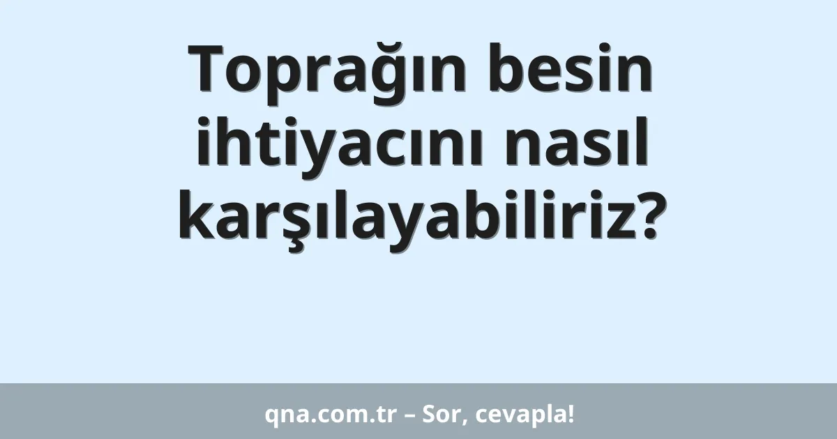 Toprağın besin ihtiyacını nasıl karşılayabiliriz?