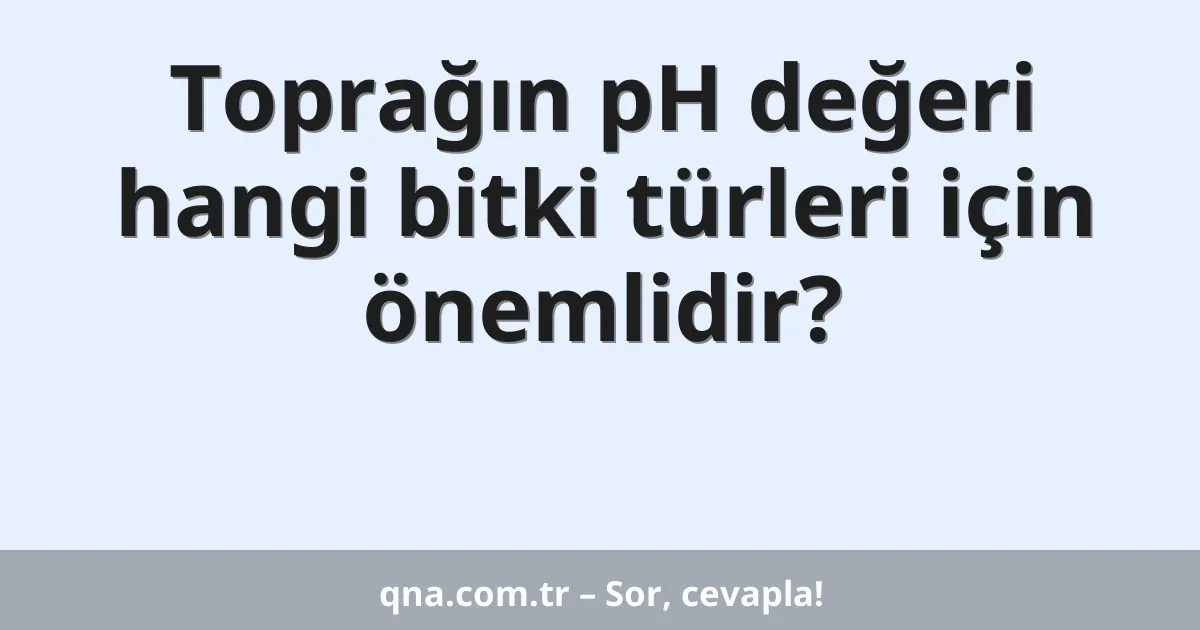 Toprağın pH değeri hangi bitki türleri için önemlidir?
