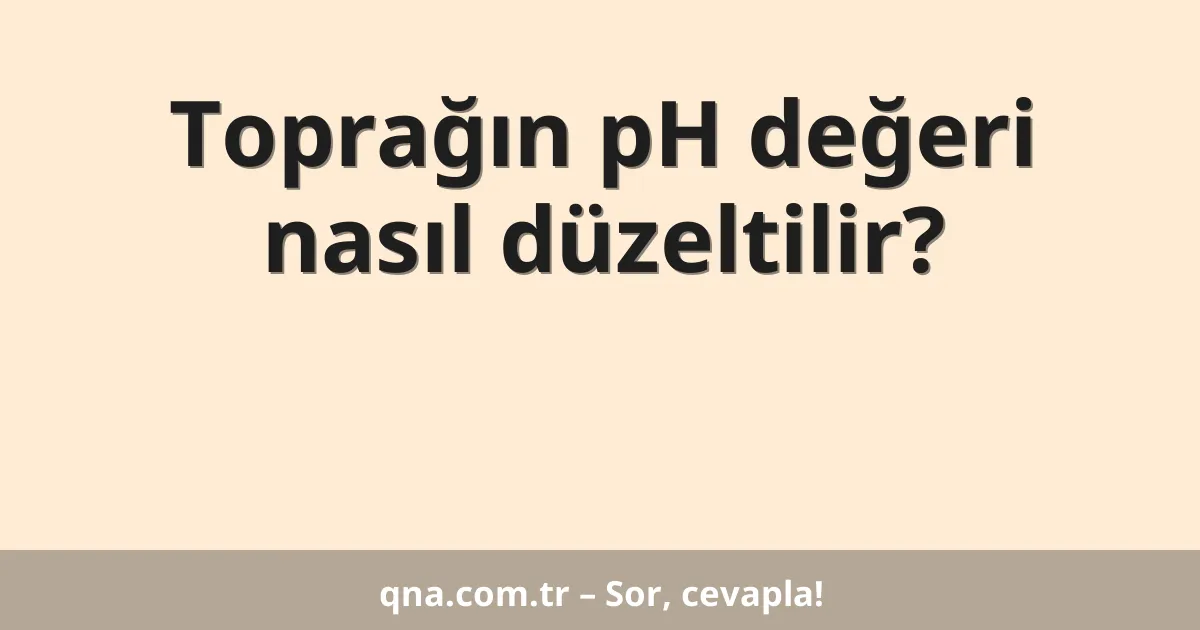 Toprağın pH değeri nasıl düzeltilir?