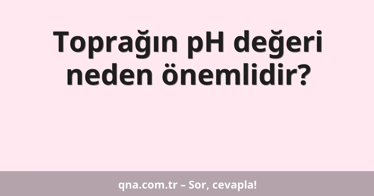 Toprağın pH değeri neden önemlidir?