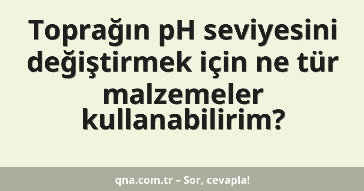 Toprağın pH seviyesini değiştirmek için ne tür malzemeler kullanabilirim?