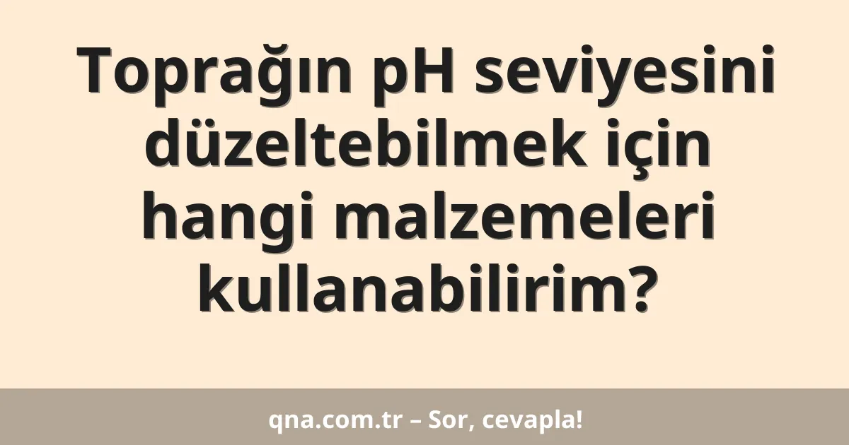 Toprağın pH seviyesini düzeltebilmek için hangi malzemeleri kullanabilirim?